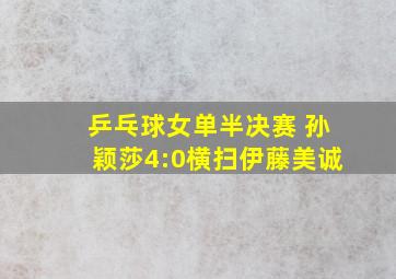 乒乓球女单半决赛 孙颖莎4:0横扫伊藤美诚